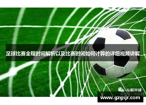 足球比赛全程时间解析以及比赛时间如何计算的详细视频讲解